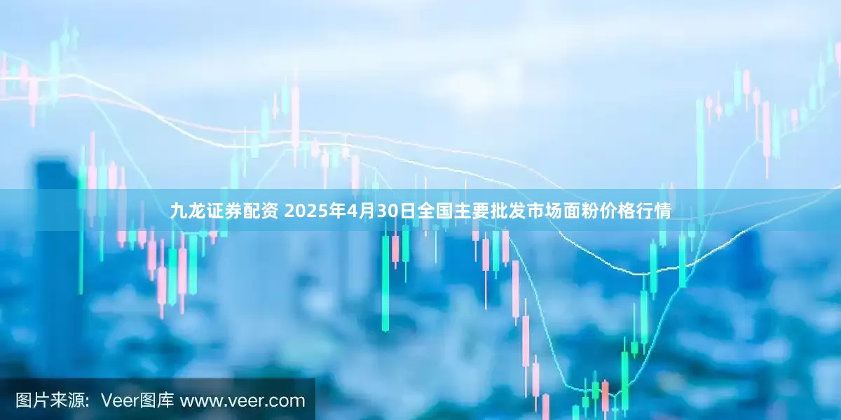 九龙证券配资 2025年4月30日全国主要批发市场面粉价格行情