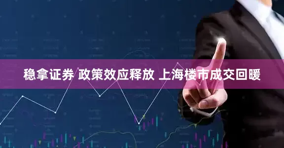 稳拿证券 政策效应释放 上海楼市成交回暖