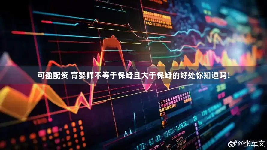 可盈配资 育婴师不等于保姆且大于保姆的好处你知道吗！