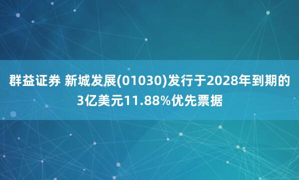 群益证券 新城发展(01030)发行于2028年到期的3亿美元11.88%优先票据