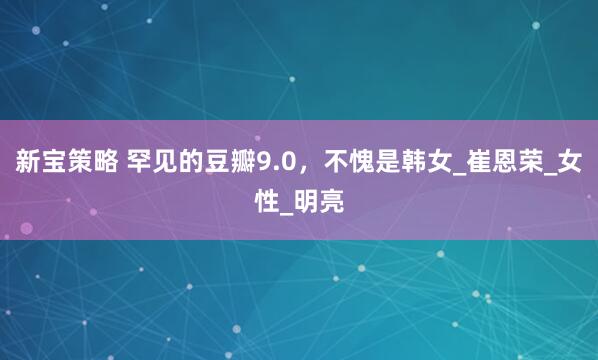 新宝策略 罕见的豆瓣9.0，不愧是韩女_崔恩荣_女性_明亮
