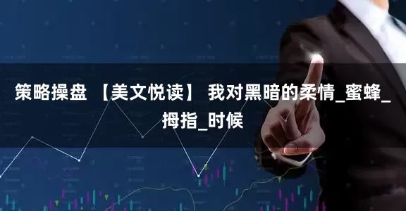 策略操盘 【美文悦读】 我对黑暗的柔情_蜜蜂_拇指_时候