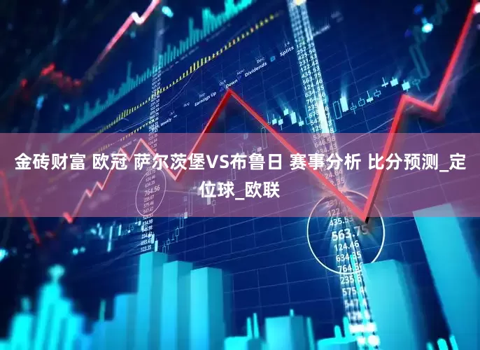 金砖财富 欧冠 萨尔茨堡VS布鲁日 赛事分析 比分预测_定位球_欧联
