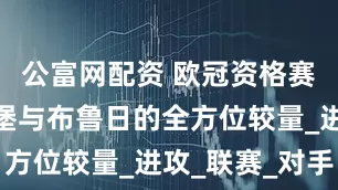 公富网配资 欧冠资格赛：萨尔茨堡与布鲁日的全方位较量_进攻_联赛_对手