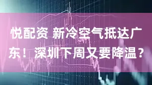 悦配资 新冷空气抵达广东！深圳下周又要降温？
