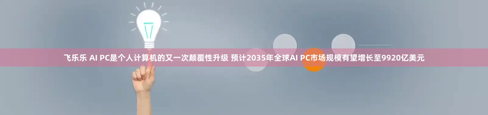 飞乐乐 AI PC是个人计算机的又一次颠覆性升级 预计2035年全球AI PC市场规模有望增长至9920亿美元
